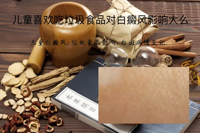 儿童喜欢吃垃圾食品对白癜风影响大么