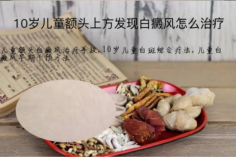10岁儿童额头上方发现白癜风怎么治疗