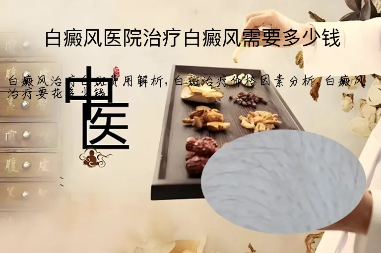 白癜风医院治疗白癜风需要多少钱