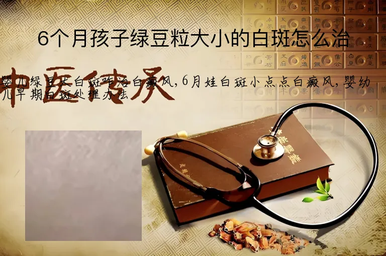 6个月孩子绿豆粒大小的白斑怎么治