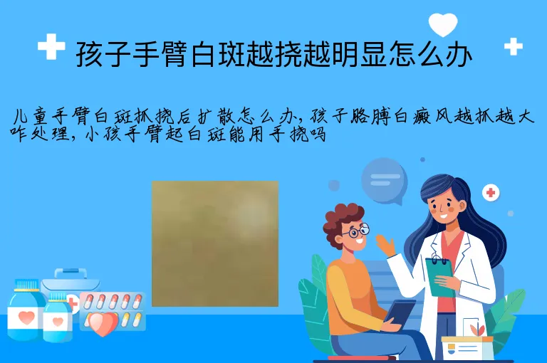 孩子手臂白斑越挠越明显怎么办