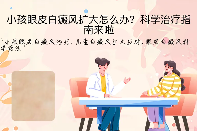小孩眼皮白癜风扩大怎么办？科学治疗指南来啦