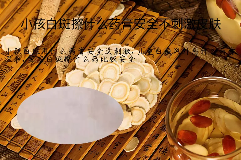 小孩白斑擦什么药膏安全不刺激皮肤