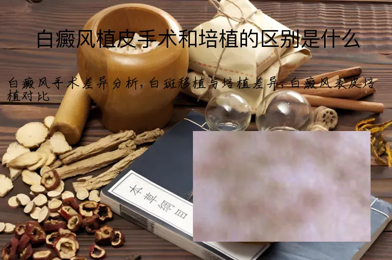白癜风植皮手术和培植的区别是什么