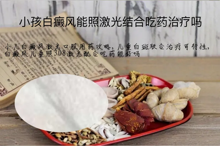 小孩白癜风能照激光结合吃药治疗吗