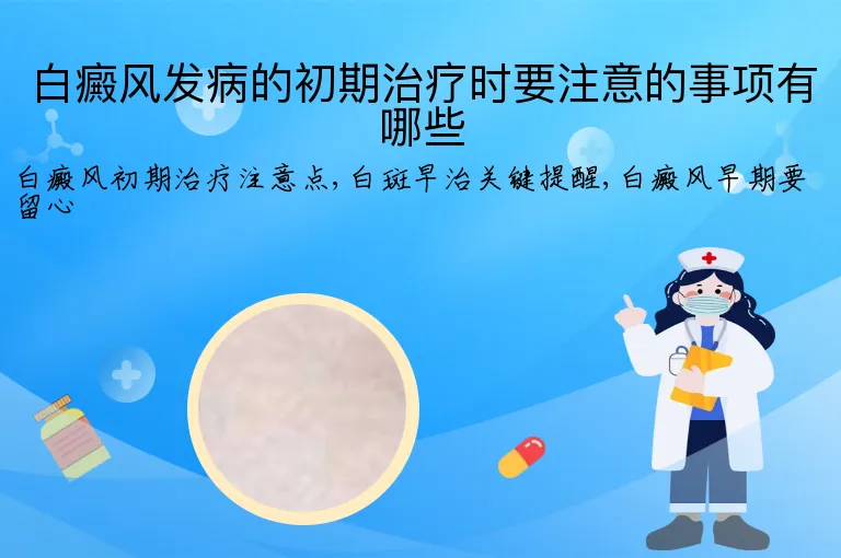 白癜风发病的初期治疗时要注意的事项有哪些