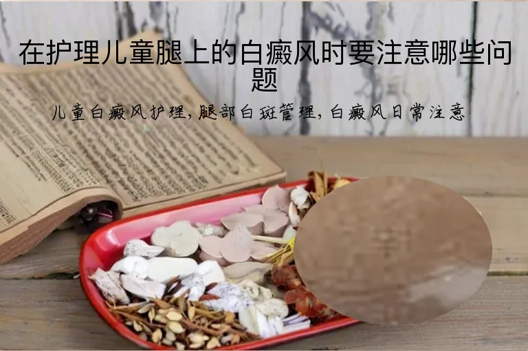 在护理儿童腿上的白癜风时要注意哪些问题