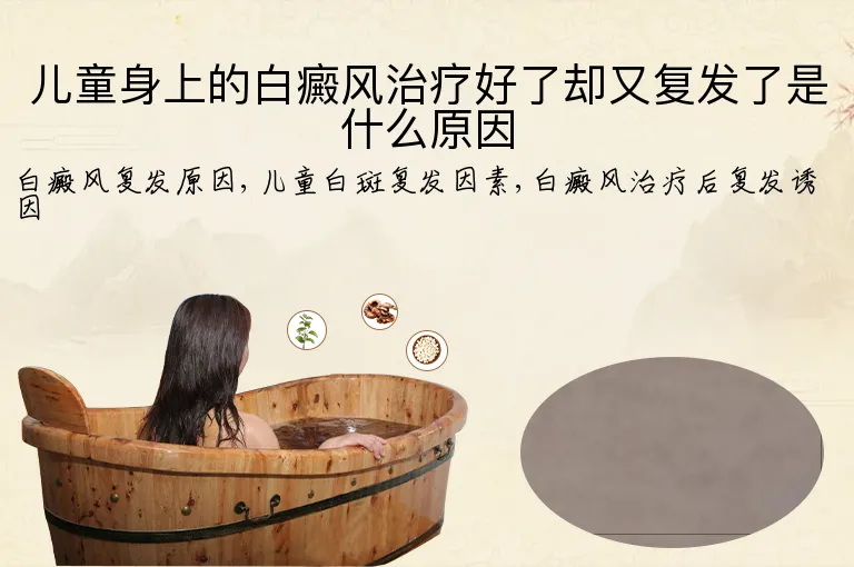 儿童身上的白癜风治疗好了却又复发了是什么原因