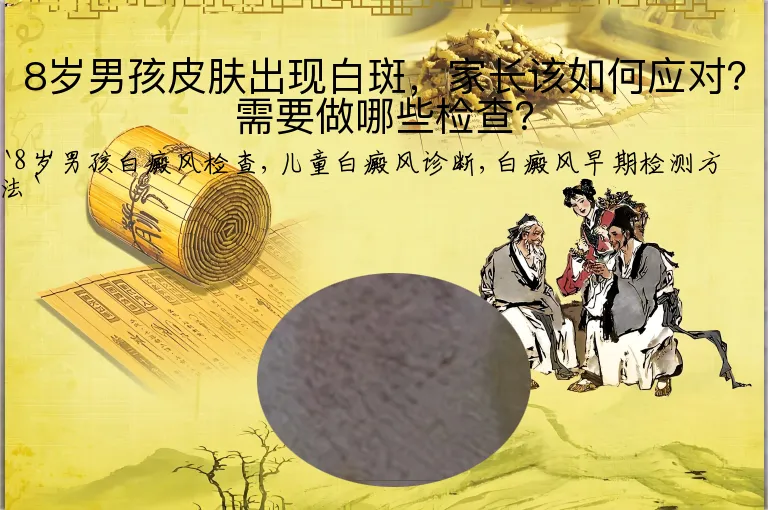 8岁男孩皮肤出现白斑，家长该如何应对？需要做哪些检查？