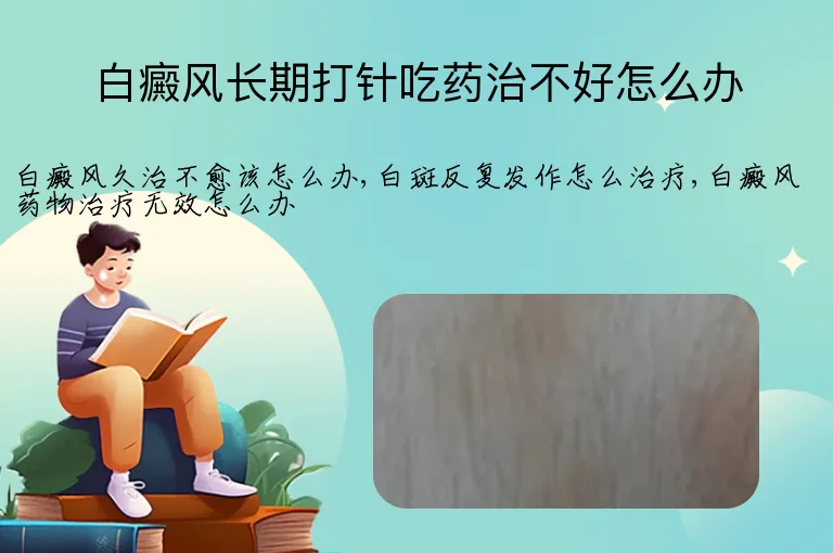 白癜风长期打针吃药治不好怎么办