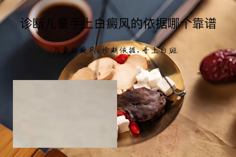 诊断儿童手上白癜风的依据哪个靠谱