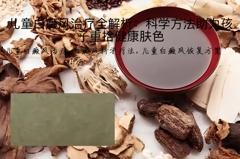 儿童白癜风治疗全解析：科学方法助力孩子重拾健康肤色