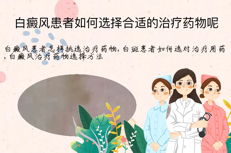 白癜风患者如何选择合适的治疗药物呢