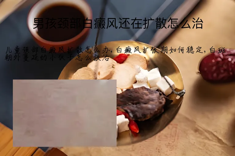 男孩颈部白癜风还在扩散怎么治