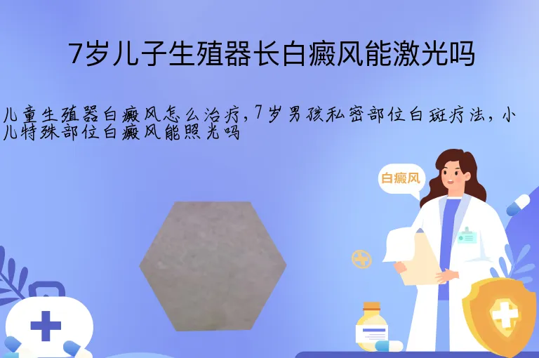 7岁儿子生殖器长白癜风能激光吗