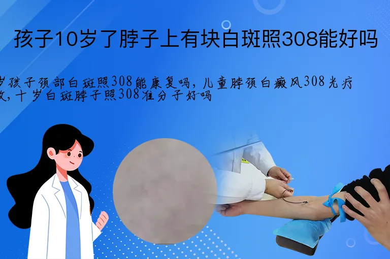 孩子10岁了脖子上有块白斑照308能好吗