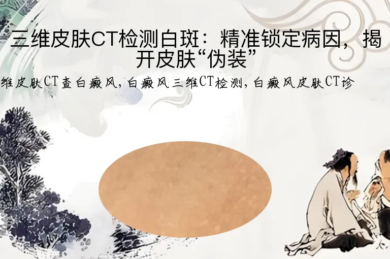 三维皮肤CT检测白斑：精准锁定病因，揭开皮肤“伪装”