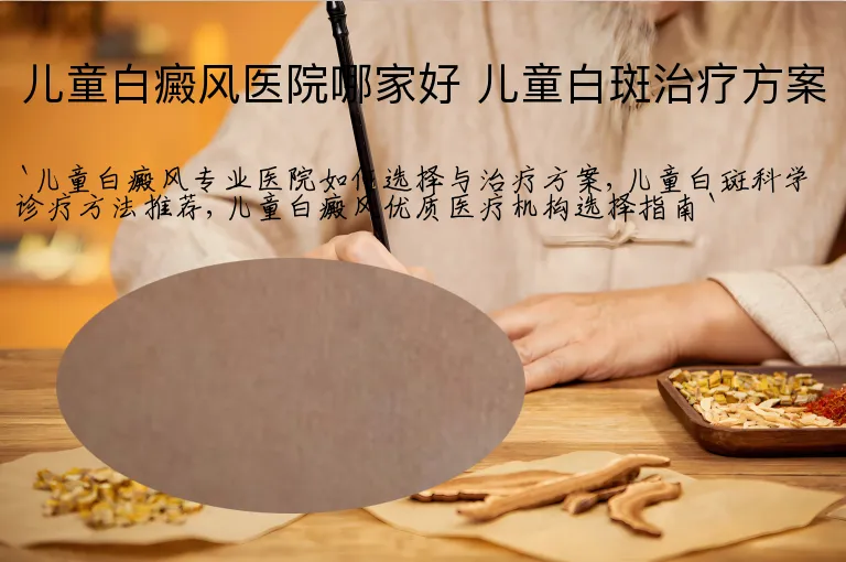 儿童白癜风医院哪家好 儿童白斑治疗方案
