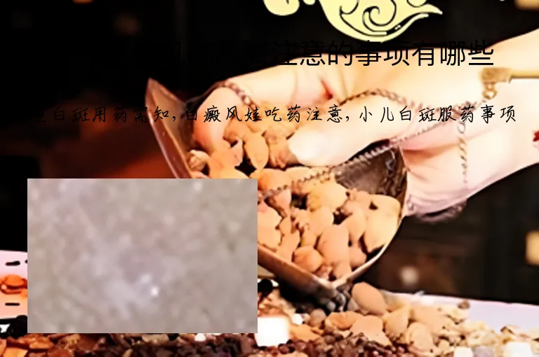 小孩白癜风吃药要注意的事项有哪些