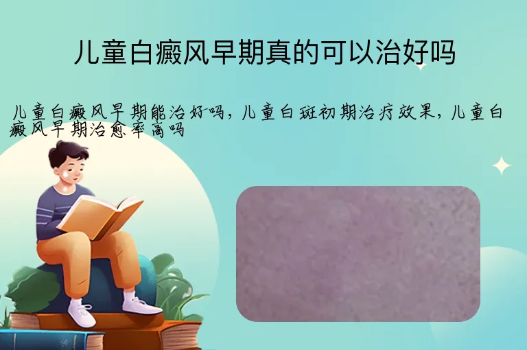 儿童白癜风早期真的可以治好吗