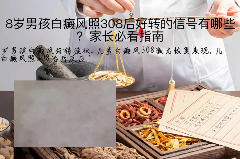 8岁男孩白癜风照308后好转的信号有哪些？家长必看指南