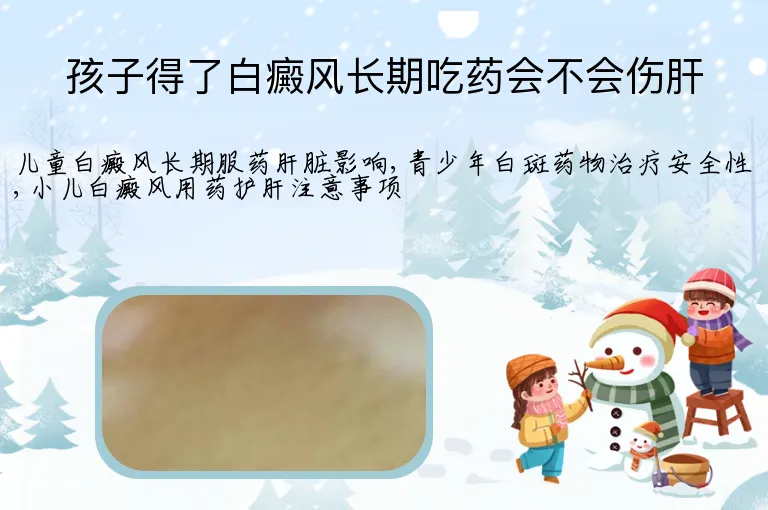 孩子得了白癜风长期吃药会不会伤肝