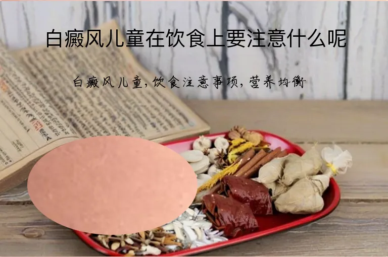 白癜风儿童在饮食上要注意什么呢