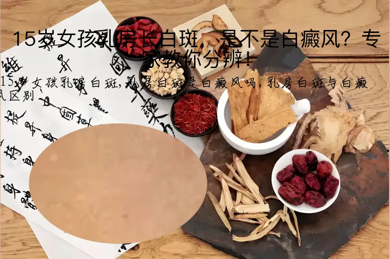 15岁女孩乳房长白斑,是不是白癜风?专家教你分辨!