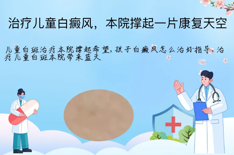 治疗儿童白癜风,本院撑起一片康复天空