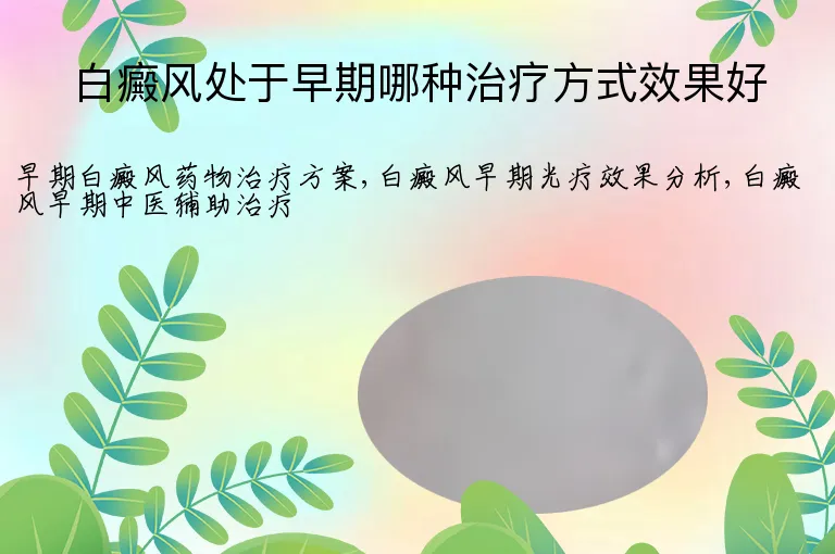 白癜风处于早期哪种治疗方式效果好