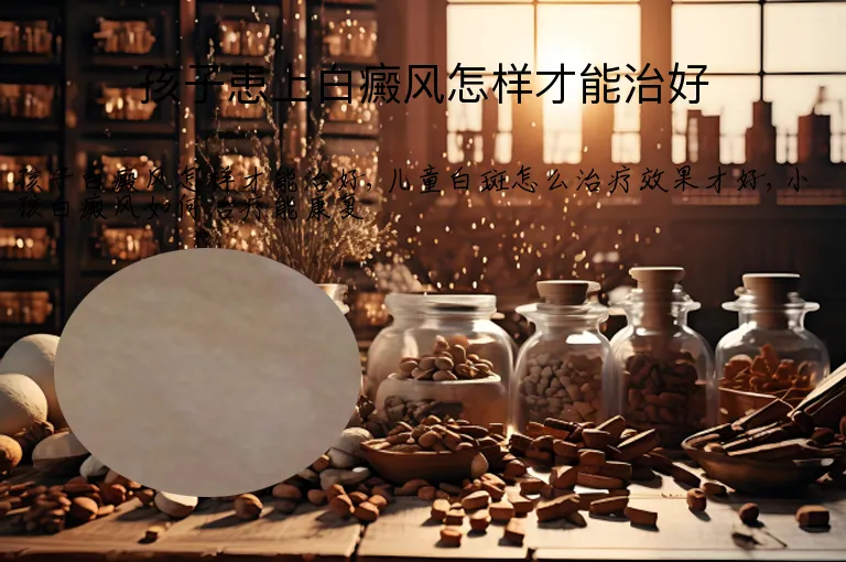 孩子患上白癜风怎样才能治好