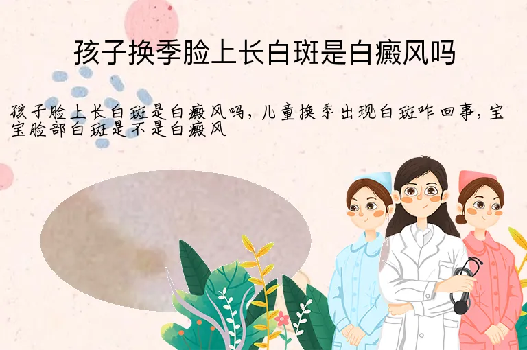 孩子换季脸上长白斑是白癜风吗