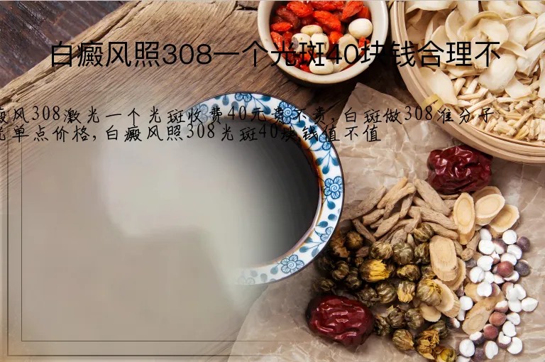 白癜风照308一个光斑40块钱合理不
