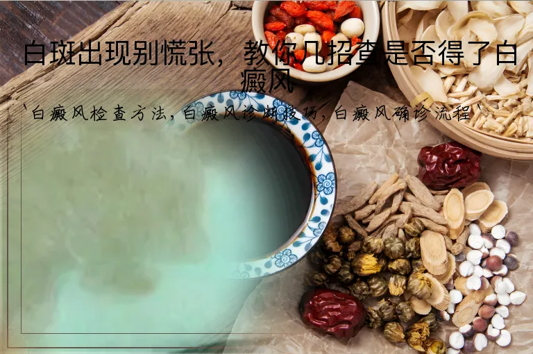 白斑出现别慌张，教你几招查是否得了白癜风