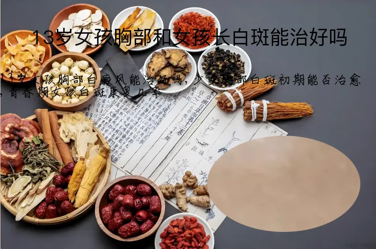 13岁女孩胸部和女孩长白斑能治好吗