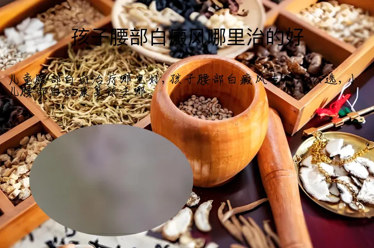 孩子腰部白癜风哪里治的好