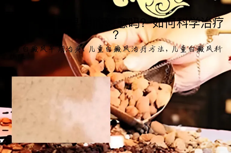 儿童白癜风早期能治愈吗？如何科学治疗？