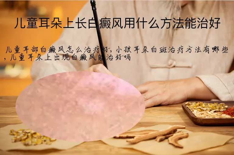 儿童耳朵上长白癜风用什么方法能治好