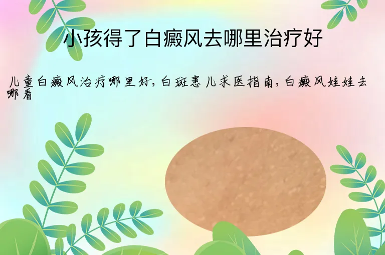 小孩得了白癜风去哪里治疗好