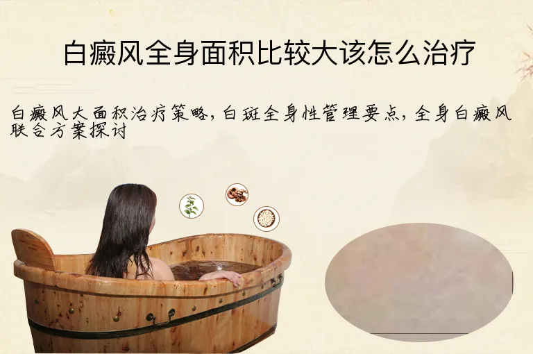 白癜风全身面积比较大该怎么治疗