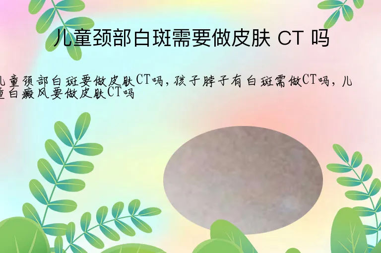 儿童颈部白斑需要做皮肤 CT 吗