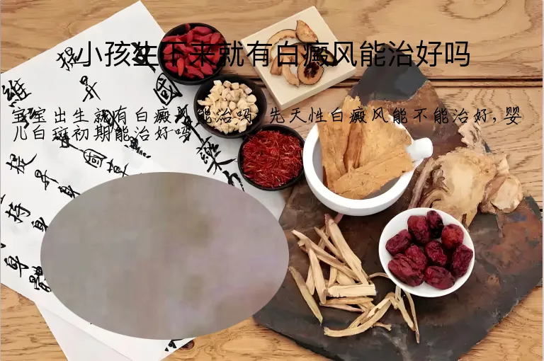 小孩生下来就有白癜风能治好吗