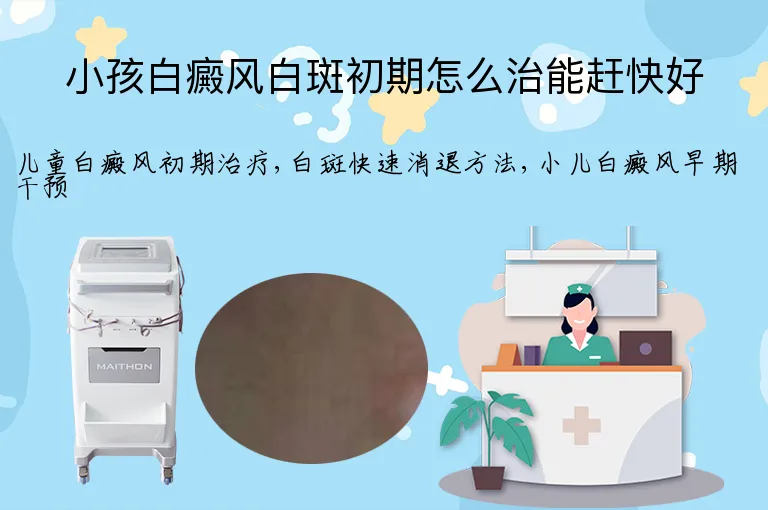 小孩白癜风白斑初期怎么治能赶快好
