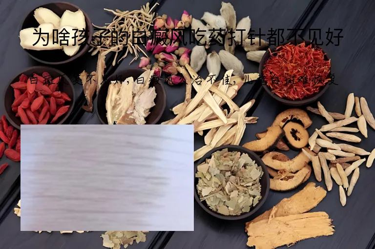 为啥孩子的白癜风吃药打针都不见好