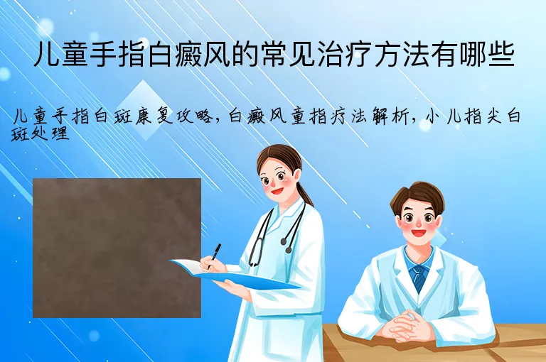 儿童手指白癜风的常见治疗方法有哪些