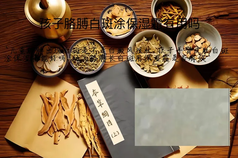 孩子胳膊白斑涂保湿霜有用吗