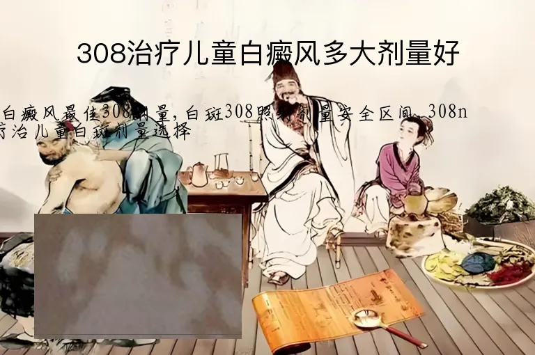 308治疗儿童白癜风多大剂量好