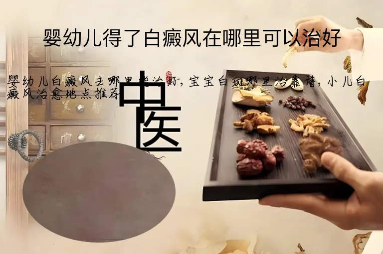 婴幼儿得了白癜风在哪里可以治好