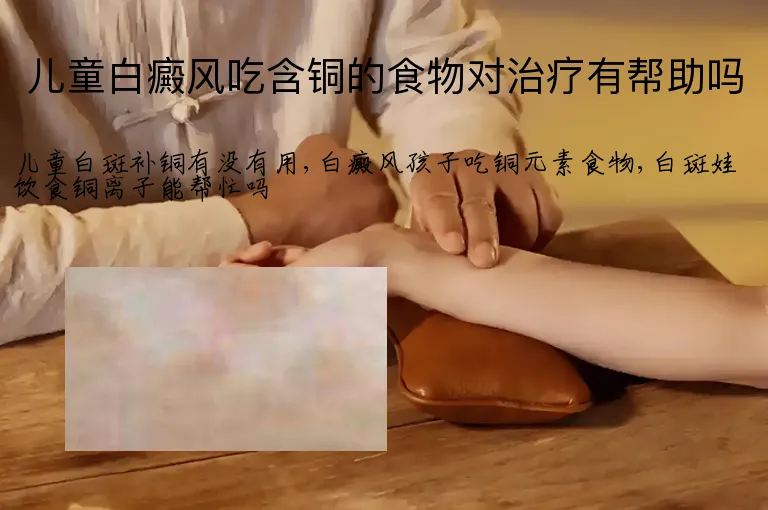 儿童白癜风吃含铜的食物对治疗有帮助吗