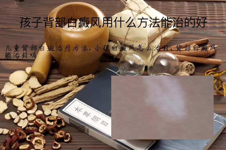 孩子背部白癜风用什么方法能治的好